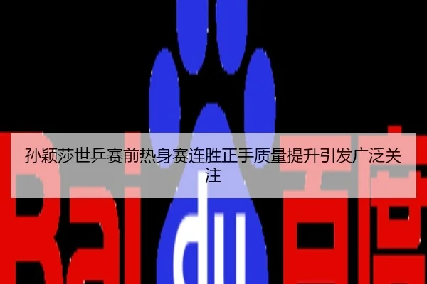 孙颖莎世乒赛前热身赛连胜正手质量提升引发广泛关注