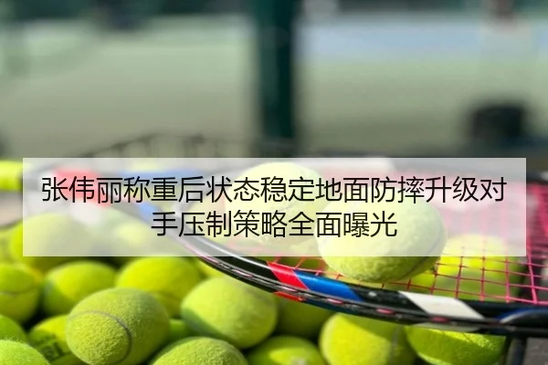 张伟丽称重后状态稳定地面防摔升级对手压制策略全面曝光