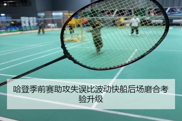 哈登季前赛助攻失误比波动快船后场磨合考验升级