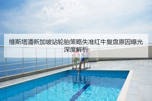 维斯塔潘新加坡站轮胎策略失准红牛复盘原因曝光深度解析