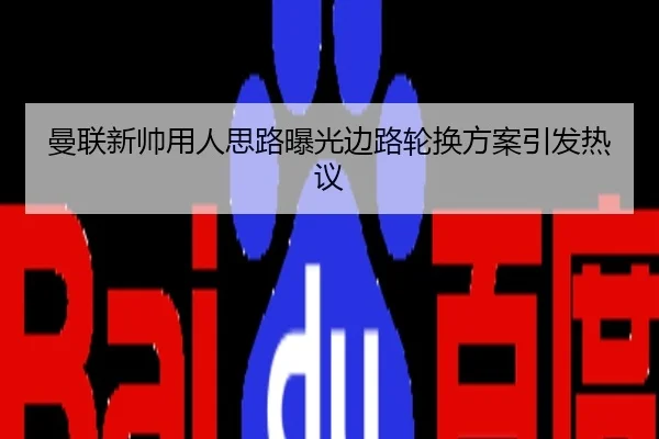 曼联新帅用人思路曝光边路轮换方案引发热议